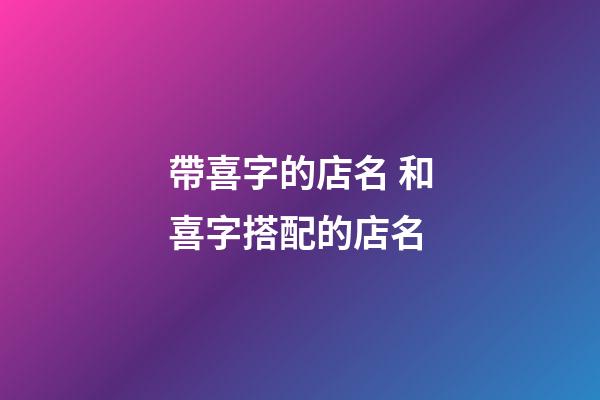 帶喜字的店名 和喜字搭配的店名-第1張-店鋪起名-玄機派